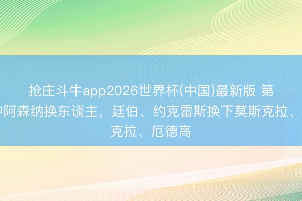 抢庄斗牛app2026世界杯(中国)最新版 第65分钟阿森纳换东谈主，廷伯、约克雷斯换下莫斯克拉、厄德高