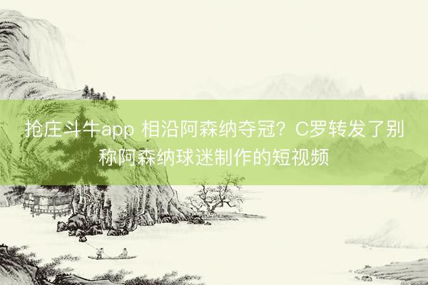 抢庄斗牛app 相沿阿森纳夺冠？C罗转发了别称阿森纳球迷制作的短视频