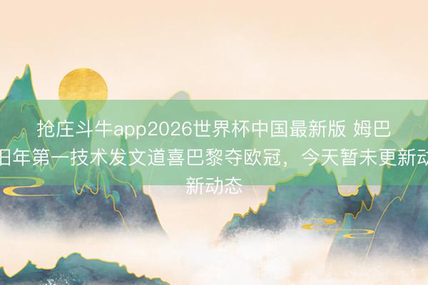 抢庄斗牛app2026世界杯中国最新版 姆巴佩旧年第一技术发文道喜巴黎夺欧冠，今天暂未更新动态