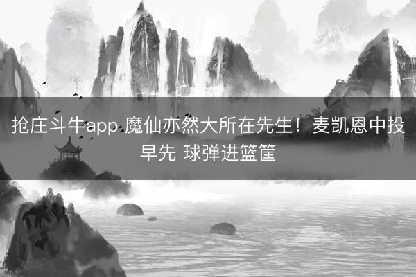 抢庄斗牛app 魔仙亦然大所在先生！麦凯恩中投早先 球弹进篮筐