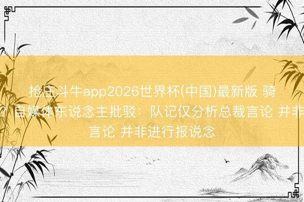 抢庄斗牛app2026世界杯(中国)最新版 骑士保留声势？自媒体东说念主批驳：队记仅分析总裁言论 并非进行报说念