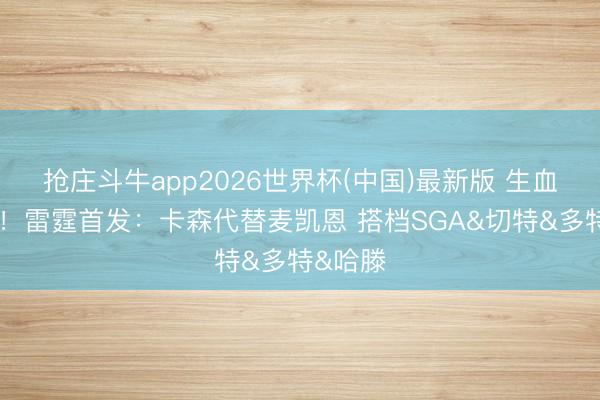 抢庄斗牛app2026世界杯(中国)最新版 生血战变阵！雷霆首发：卡森代替麦凯恩 搭档SGA&切特&多特&哈滕