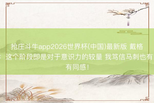 抢庄斗牛app2026世界杯(中国)最新版 戴格诺特:这个阶段即是对于意识力的较量 我笃信马刺也有同感!