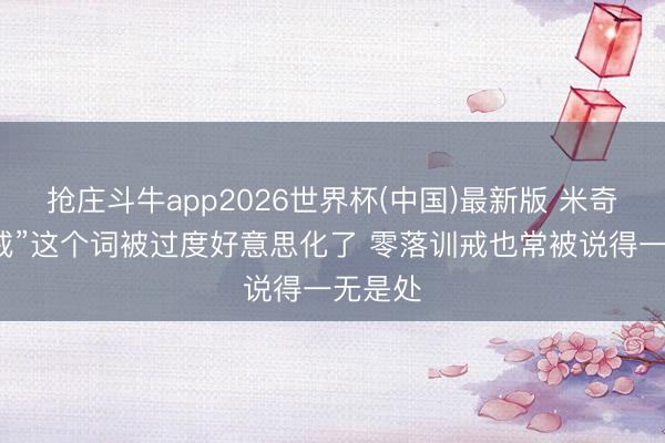 抢庄斗牛app2026世界杯(中国)最新版 米奇：“训戒”这个词被过度好意思化了 零落训戒也常被说得一无是处
