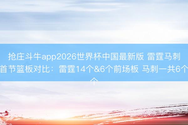 抢庄斗牛app2026世界杯中国最新版 雷霆马刺首节篮板对比:雷霆14个&6个前场板 马刺一共6个