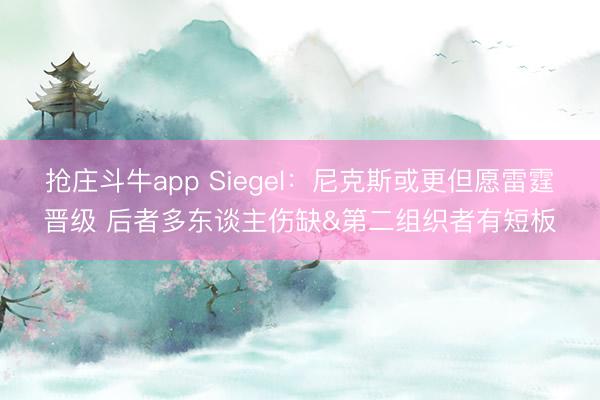 抢庄斗牛app Siegel：尼克斯或更但愿雷霆晋级 后者多东谈主伤缺&第二组织者有短板