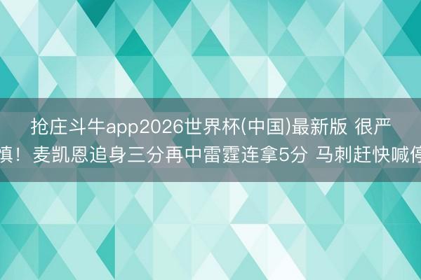 抢庄斗牛app2026世界杯(中国)最新版 很严慎！麦凯恩追身三分再中雷霆连拿5分 马刺赶快喊停