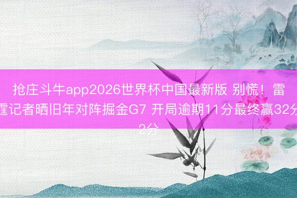 抢庄斗牛app2026世界杯中国最新版 别慌!雷霆记者晒旧年对阵掘金G7 开局逾期11分最终赢32分