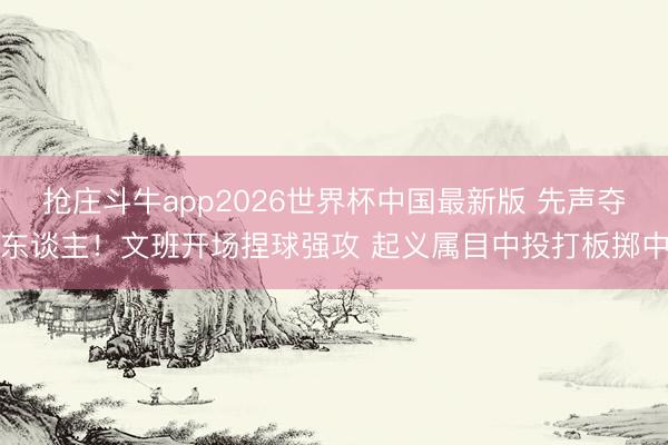 抢庄斗牛app2026世界杯中国最新版 先声夺东谈主！文班开场捏球强攻 起义属目中投打板掷中