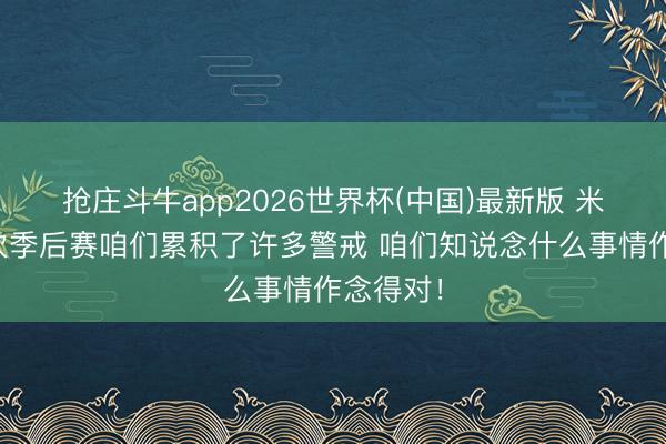 抢庄斗牛app2026世界杯(中国)最新版 米奇:此次季后赛咱们累积了许多警戒 咱们知说念什么事情作念得对!