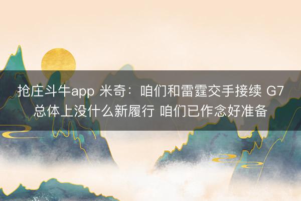抢庄斗牛app 米奇：咱们和雷霆交手接续 G7总体上没什么新履行 咱们已作念好准备