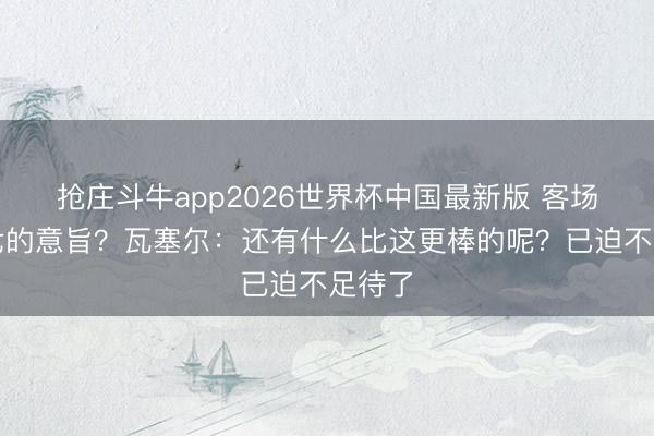 抢庄斗牛app2026世界杯中国最新版 客场打抢七的意旨？瓦塞尔