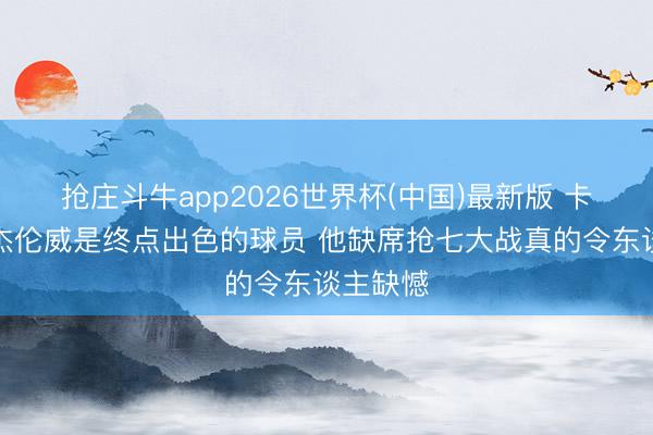 抢庄斗牛app2026世界杯(中国)最新版 卡鲁索：杰伦威是终点出色的球员 他缺席抢七大战真的令东谈主缺憾