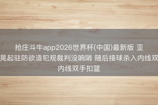 抢庄斗牛app2026世界杯(中国)最新版 亚历山大晃起驻防欲造犯规裁判没响哨 随后接球杀入内线双手扣篮