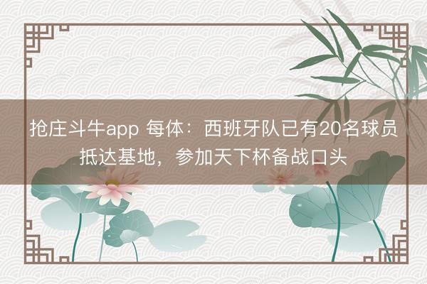 抢庄斗牛app 每体：西班牙队已有20名球员抵达基地，参加天下杯备战口头