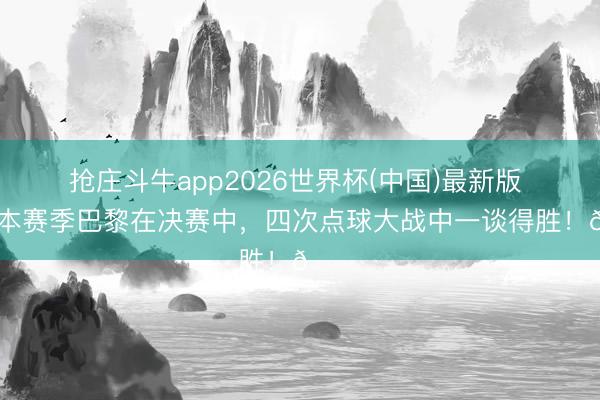 抢庄斗牛app2026世界杯(中国)最新版 稳！本赛季巴黎在决赛中，四次点球大战中一谈得胜！🏆