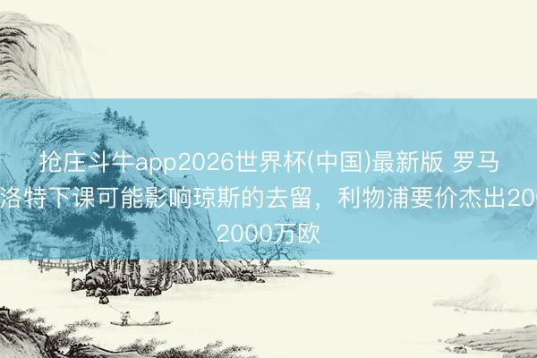 抢庄斗牛app2026世界杯(中国)最新版 罗马诺：斯洛特下课可能影响琼斯的去留，利物浦要价杰出2000万欧