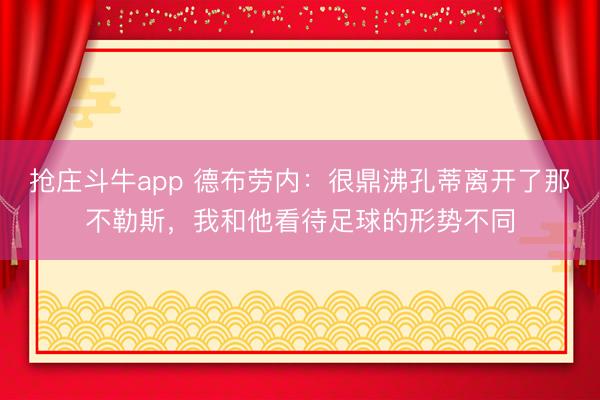 抢庄斗牛app 德布劳内：很鼎沸孔蒂离开了那不勒斯，我和他看待足球的形势不同