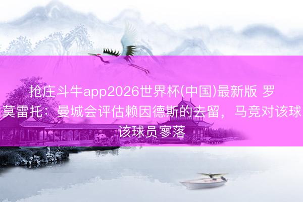 抢庄斗牛app2026世界杯(中国)最新版 罗马诺＆莫雷托：曼城会评估赖因德斯的去留，马竞对该球员寥落