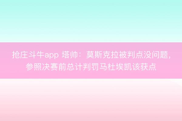 抢庄斗牛app 塔帅：莫斯克拉被判点没问题，参照决赛前总计判罚马杜埃凯该获点