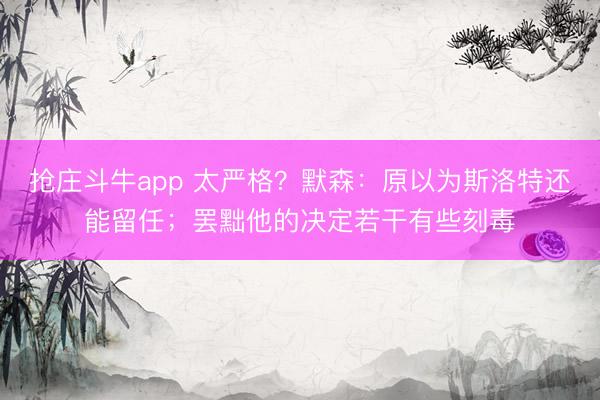 抢庄斗牛app 太严格？默森：原以为斯洛特还能留任；罢黜他的决定若干有些刻毒
