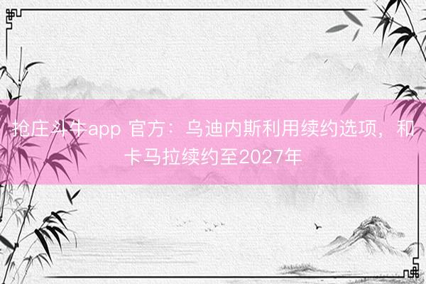 抢庄斗牛app 官方：乌迪内斯利用续约选项，和卡马拉续约至2027年