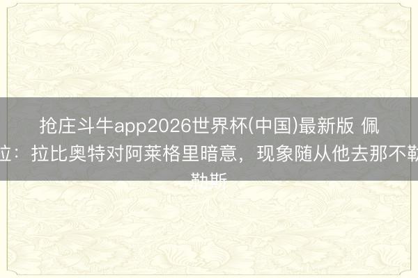 抢庄斗牛app2026世界杯(中国)最新版 佩杜拉：拉比奥特对阿莱格里暗意，现象随从他去那不勒斯