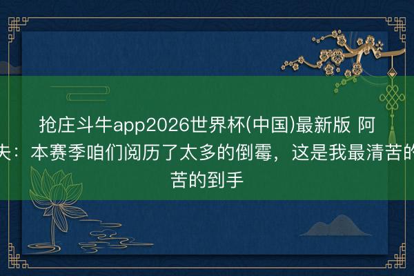抢庄斗牛app2026世界杯(中国)最新版 阿什拉夫:本赛季咱们阅历了太多的倒霉,这是我最清苦的到手