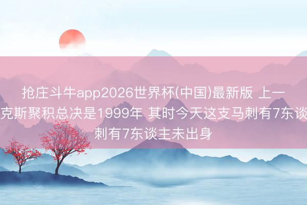抢庄斗牛app2026世界杯(中国)最新版 上一次马刺尼克斯聚积总决是1999年 其时今天这支马刺有7东谈主未出身