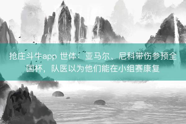 抢庄斗牛app 世体：亚马尔、尼科带伤参预全国杯，队医以为他们能在小组赛康复
