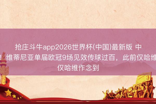抢庄斗牛app2026世界杯(中国)最新版 中场真核！维蒂尼亚单届欧冠9场见效传球过百，此前仅哈维作念到