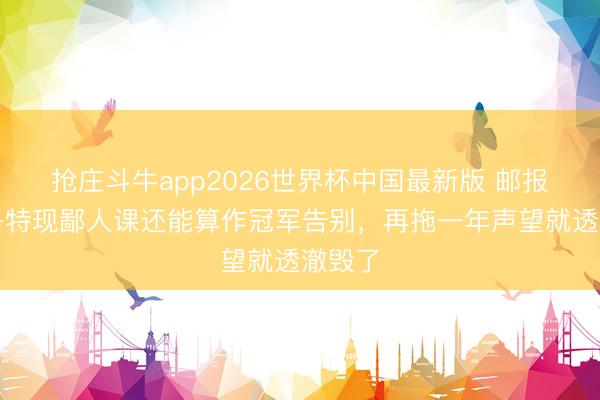 抢庄斗牛app2026世界杯中国最新版 邮报：斯洛特现鄙人课还能算作冠军告别，再拖一年声望就透澈毁了