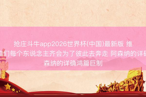 抢庄斗牛app2026世界杯(中国)最新版 维蒂尼亚：咱们每个东说念主齐会为了彼此去奔走 阿森纳的详确鸿篇巨制