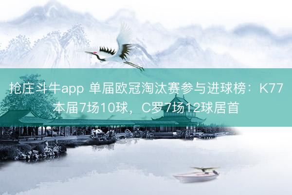 抢庄斗牛app 单届欧冠淘汰赛参与进球榜：K77本届7场10球，C罗7场12球居首