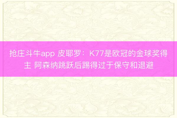 抢庄斗牛app 皮耶罗：K77是欧冠的金球奖得主 阿森纳跳跃后踢得过于保守和退避