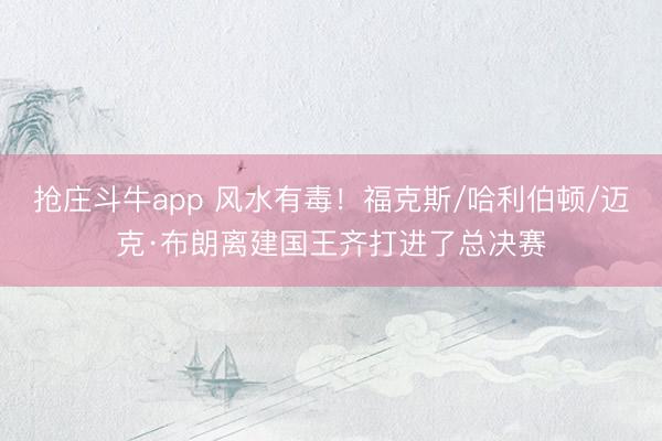 抢庄斗牛app 风水有毒！福克斯/哈利伯顿/迈克·布朗离建国王齐打进了总决赛