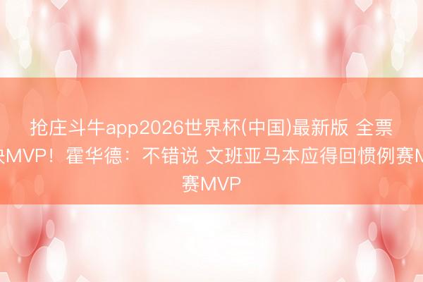 抢庄斗牛app2026世界杯(中国)最新版 全票西决MVP！霍华德：不错说 文班亚马本应得回惯例赛MVP