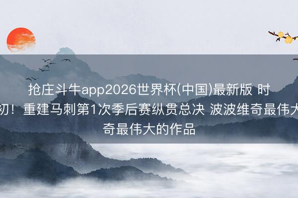 抢庄斗牛app2026世界杯(中国)最新版 时间的起初！重建马刺第1次季后赛纵贯总决 波波维奇最伟大的作品