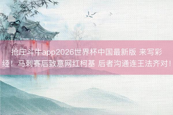 抢庄斗牛app2026世界杯中国最新版 来写彩经！马刺赛后致意网红柯基 后者沟通连王法齐对！