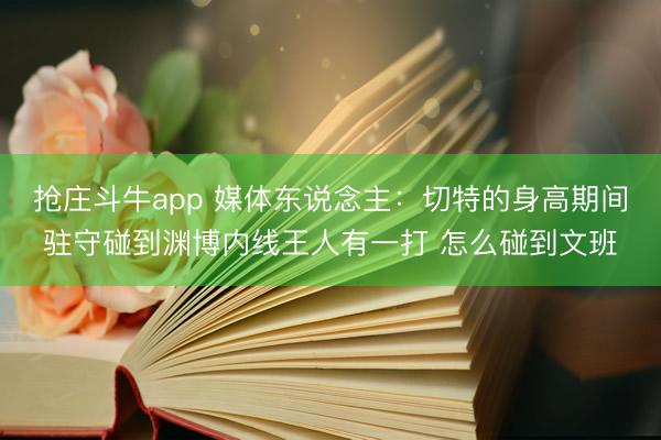 抢庄斗牛app 媒体东说念主：切特的身高期间驻守碰到渊博内线王人有一打 怎么碰到文班