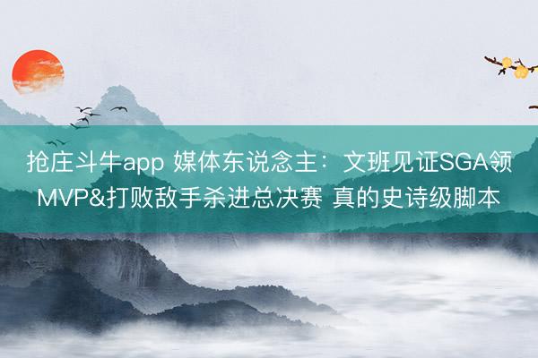 抢庄斗牛app 媒体东说念主：文班见证SGA领MVP&打败敌手杀进总决赛 真的史诗级脚本