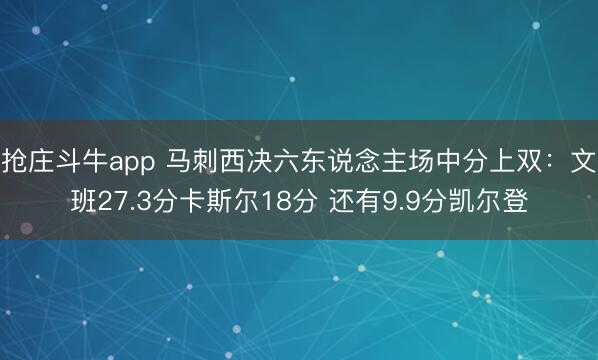 抢庄斗牛app 马刺西决六东说念主场中分上双：文班27.3分卡斯尔18分 还有9.9分凯尔登