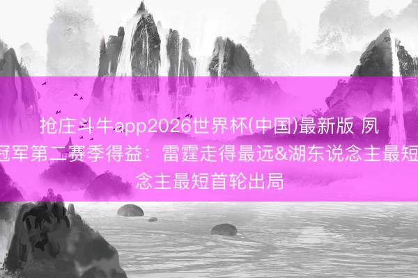 抢庄斗牛app2026世界杯(中国)最新版 夙昔7个总冠军第二赛季得益：雷霆走得最远&湖东说念主最短首轮出局
