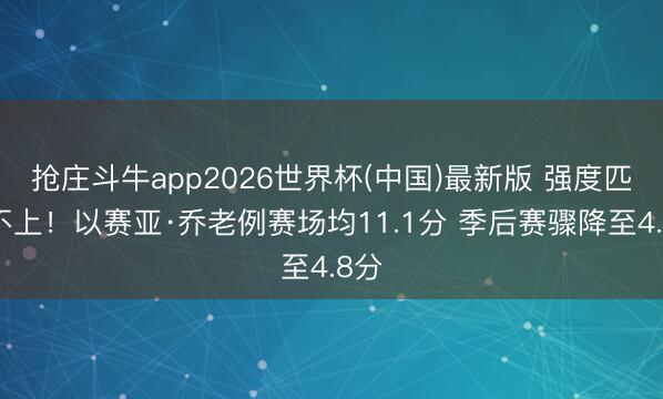 抢庄斗牛app2026世界杯(中国)最新版 强度匹配不上！以赛亚·乔老例赛场均11.1分 季后赛骤降至4.8分