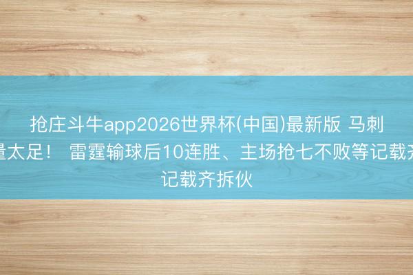 抢庄斗牛app2026世界杯(中国)最新版 马刺含金量太足！ 雷霆输球后10连胜、主场抢七不败等记载齐拆伙