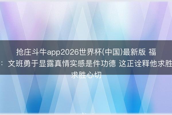 抢庄斗牛app2026世界杯(中国)最新版 福克斯：文班勇于显露真情实感是件功德 这正诠释他求胜心切