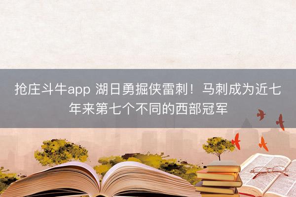 抢庄斗牛app 湖日勇掘侠雷刺！马刺成为近七年来第七个不同的西部冠军