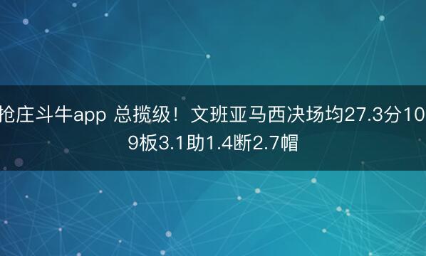 抢庄斗牛app 总揽级！文班亚马西决场均27.3分10.9板