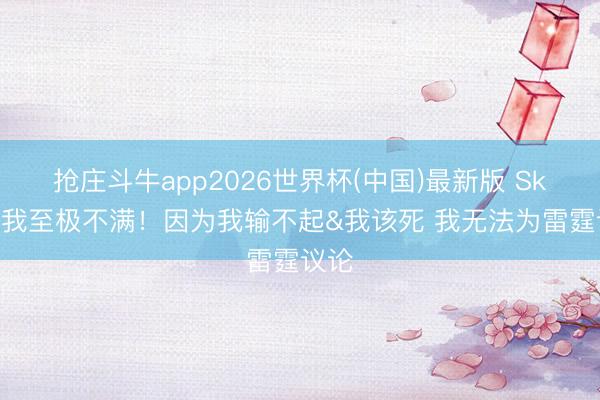 抢庄斗牛app2026世界杯(中国)最新版 Skip：我至极不满！因为我输不起&我该死 我无法为雷霆议论