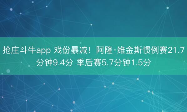 抢庄斗牛app 戏份暴减！阿隆·维金斯惯例赛21.7分钟9.4分 季后赛5.7分钟1.5分